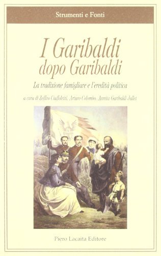 I Garibaldi dopo Garibaldi. La tradizione famigliare e l'eredità politica edito da Lacaita
