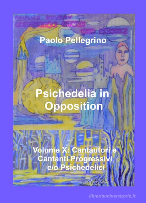 Psichedelia in opposition vol.10 di Paolo Pellegrino edito da ilmiolibro self publishing