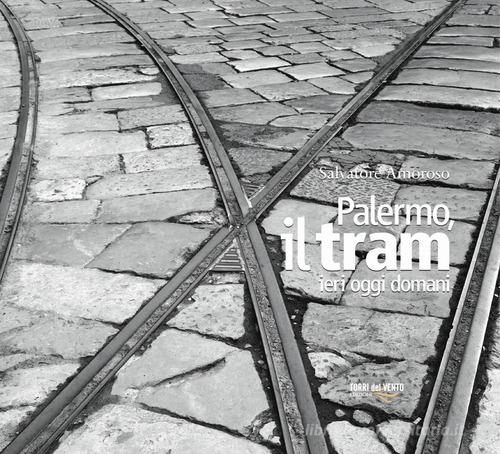 Palermo, il tram ieri oggi domani di Salvatore Amoroso edito da Torri del Vento Edizioni di Terra di Vento