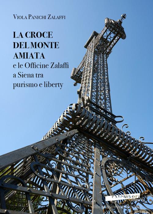 La croce del monte Amiata e le officine Zalaffi a Siena tra purismo e liberty di Viola Panichi Zalaffi edito da Extempora