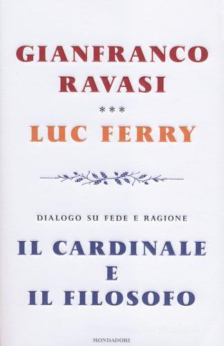 Il cardinale e il filosofo. Dialogo su fede e ragione di Gianfranco Ravasi, Luc Ferry edito da Mondadori