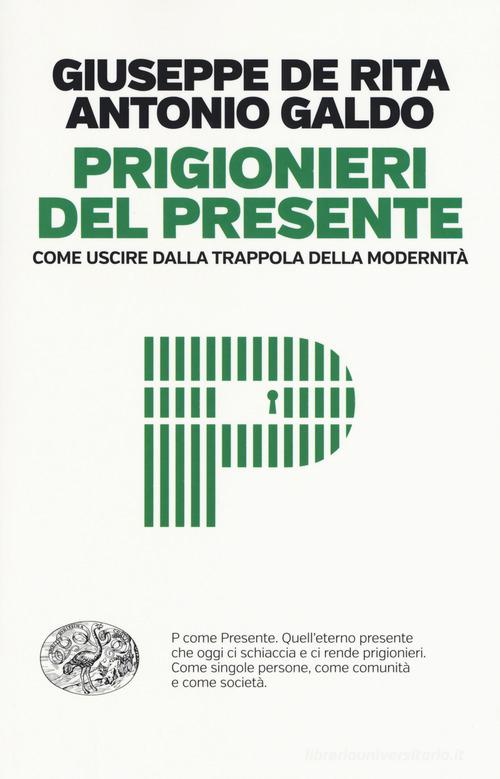 Prigionieri del presente. Come uscire dalla trappola della modernità di Giuseppe De Rita, Antonio Galdo edito da Einaudi