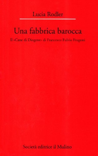 Una fabbrica barocca. Il «Cane di Diogene» di Francesco Fulvio Frugoni di Lucia Rodler edito da Il Mulino