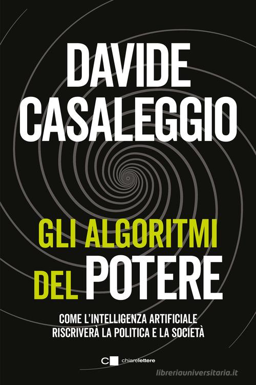 Gli algoritmi del potere. Come l'intelligenza artificiale riscriverà la politica e la società di Davide Casaleggio edito da Chiarelettere