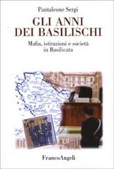 Gli anni dei basilischi. Mafia, istituzioni e società in Basilicata di Pantaleone Sergi edito da Franco Angeli