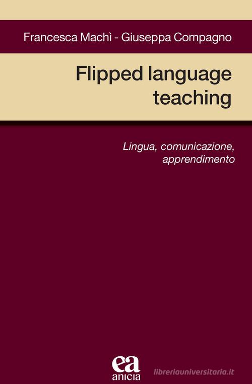 Flipped language teaching. Lingua, comunicazione, apprendimento di Francesca Machì, Giuseppa Compagno edito da Anicia (Roma)