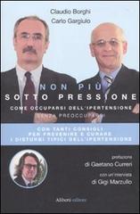 Non più sotto pressione. Come occuparsi dell'ipertensione senza preoccuparsi di Claudio Borghi, Carlo Gargiulo edito da Aliberti