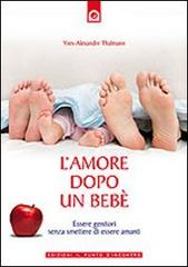 L' amore dopo un bebè. Essere genitori senza smettere di essere amanti di Yves-Alexandre Thalmann edito da Edizioni Il Punto d'Incontro