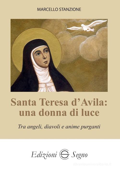 Santa Teresa d'Avila: una donna di luce. Tra angeli, diavoli e anime purganti di Marcello Stanzione edito da Edizioni Segno