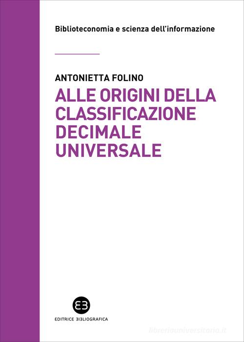 Alle origini della Classificazione Decimale Universale. La corrispondenza tra Paul Otlet e Melvil Dewey di Antonietta Folino edito da Editrice Bibliografica