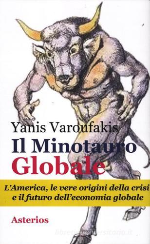 Il minotauro globale. L'America, le vere origini della crisi e il futuro dell'economia globale di Yanis Varoufakis edito da Asterios