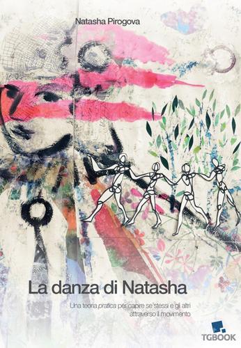 La danza di Natasha. Una teoria pratica per capire se stessi e gli altri attraverso il movimento di Natasha Pirogova edito da Tg Book