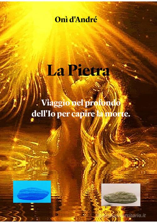 Libro La Pietra. Viaggio nel profondo dell'Io per capire la morte di Onì D'Andrè Frutto del pensiero di StreetLib