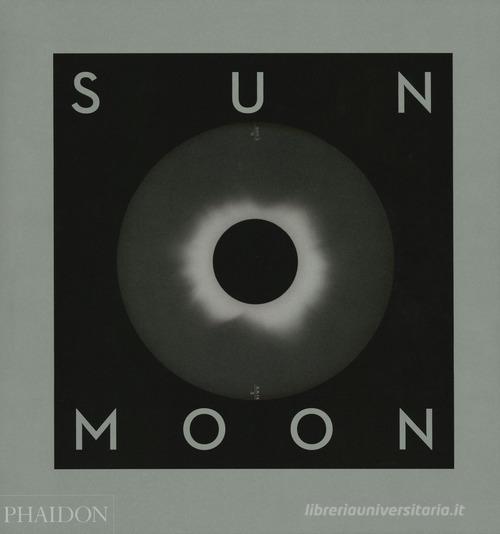 Sun and Moon. A story of astronomy, photography and cartography. Ediz. a colori di Mark Holborn edito da Phaidon