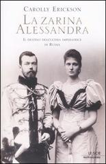 La zarina Alessandra. Il destino dell'ultima imperatrice di Russia di Carolly Erickson edito da Mondadori