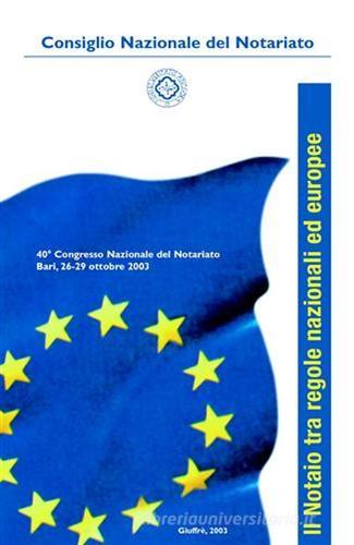 Il notaio tra regole nazionali ed europee. 40° Congresso nazionale del notariato (Bari, 26-29 ottobre 2003) edito da Giuffrè