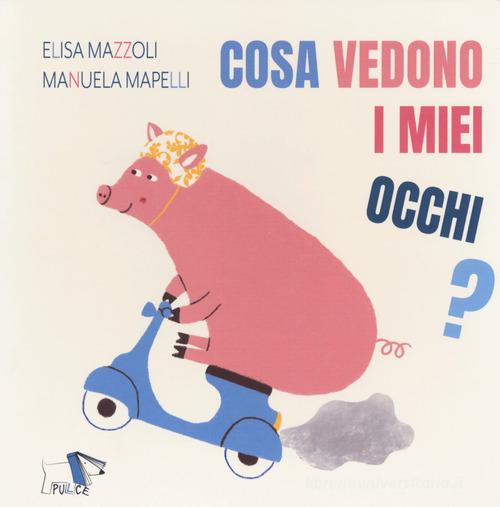 Cosa vedono i miei occhi? Ediz. a colori di Elisa Mazzoli, Manuela Mapelli edito da Pulce