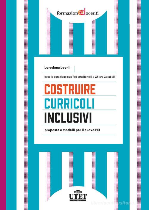 Costruire curricoli inclusivi. Proposte e modelli per il nuovo PEI di Loredana Leoni, Roberta Bonelli, Chiara Carabelli edito da UTET Università