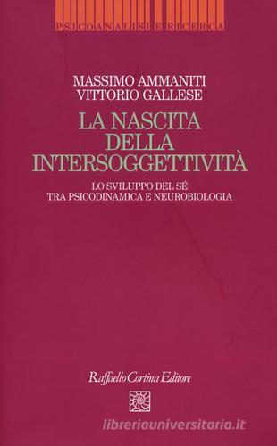 La nascita dell'intersoggettività. Lo sviluppo del sé tra psicodinamica e neurobiologia di Massimo Ammaniti, Vittorio Gallese edito da Raffaello Cortina Editore