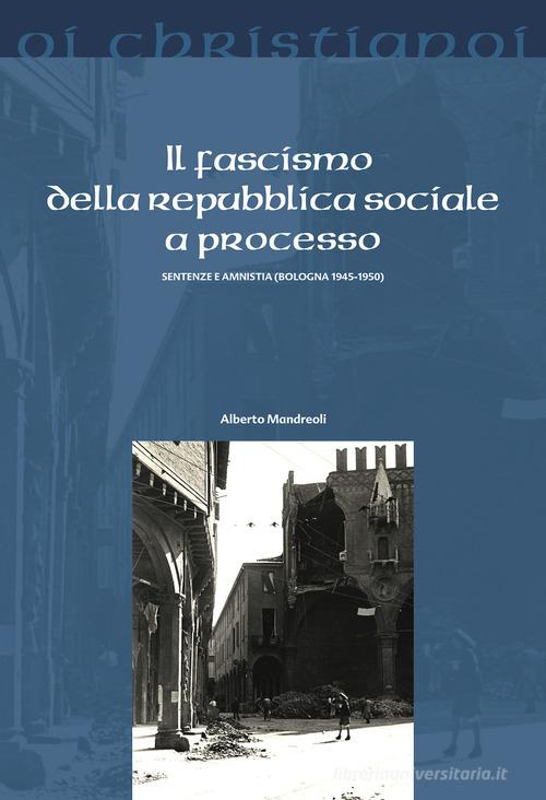Il fascismo della repubblica sociale a processo. Sentenze e amnistia (Bologna 1945-50) di Alberto Mandreoli edito da Il Pozzo di Giacobbe