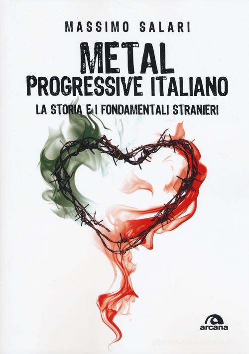 Metal progressive italiano. La storia e i fondamentali stranieri di Massimo Salari edito da Arcana