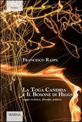 La toga candida e il bosone di Higgs. Saggio su fisica, filosofia, politica di Francesco Raspa edito da Marna
