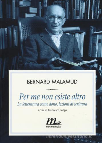 Per me non esiste altro. La letteratura come dono, lezioni di scrittura di Bernard Malamud edito da Minimum Fax