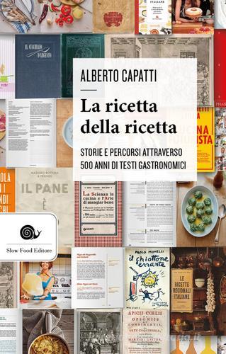 La ricetta della ricetta. Storia e percorsi attraverso 500 anni di testi gastronomici di Alberto Capatti edito da Slow Food