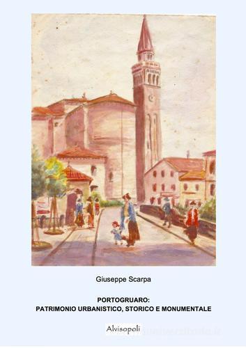Portogruaro. Patrimonio artistico, storico e monumentale di Giuseppe Scarpa edito da Alvisopoli