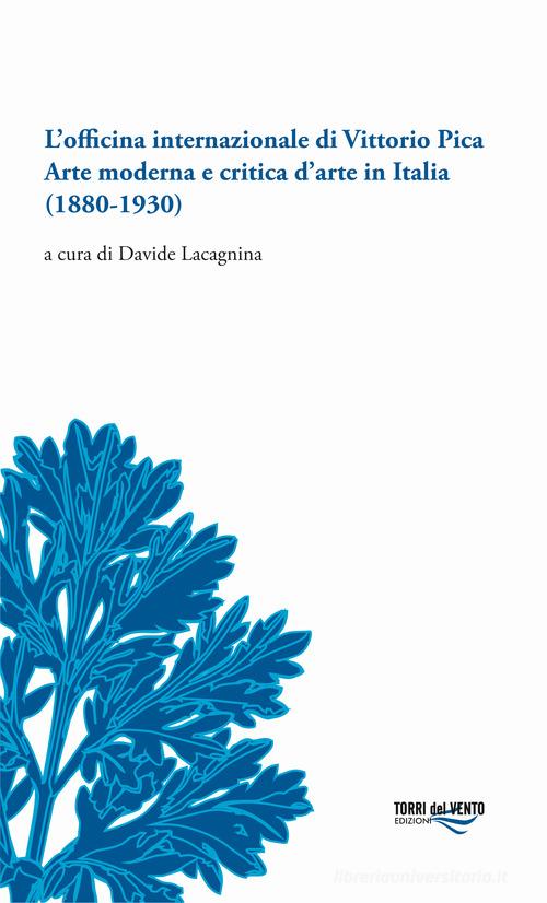 L' officina internazionale di Vittorio Pica arte moderna e critica d'arte in Italia (1880-1930) edito da Torri del Vento Edizioni di Terra di Vento