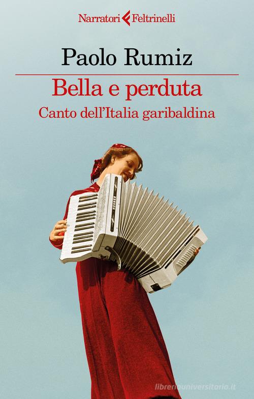 Bella e perduta. Canto dell'Italia garibaldina di Paolo Rumiz edito da Feltrinelli