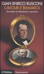 Cavour e Bismarck. Due leader fra liberalismo e cesarismo di Gian Enrico Rusconi edito da Il Mulino