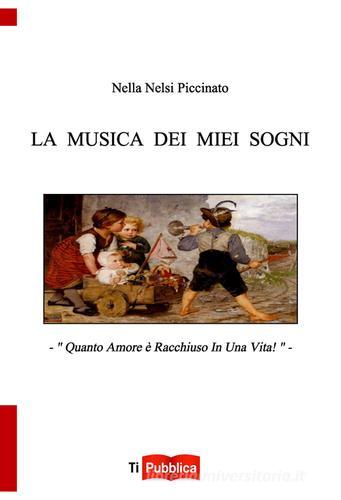 La musica dei miei sogni. Quanto amore è racchiuso in una vita! di Nella Nelsi Piccinato edito da Lampi di Stampa