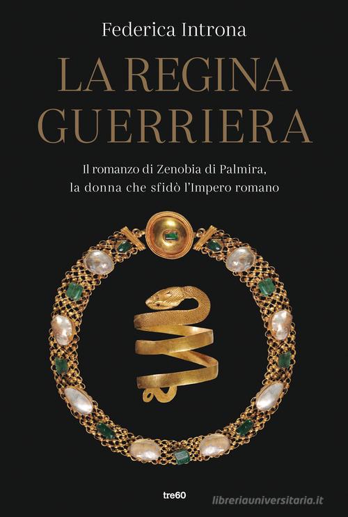 La regina guerriera. Il romanzo di Zenobia di Palmira, la donna che sfidò l'Impero romano di Federica Introna edito da TRE60