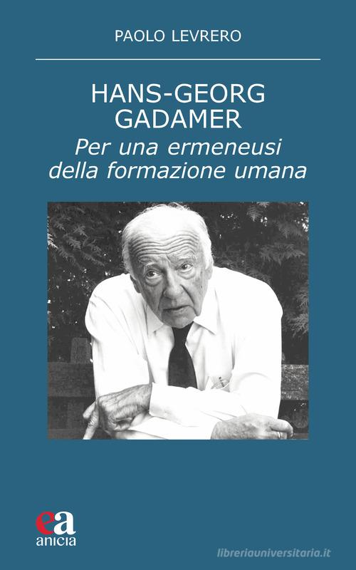 Hans-Georg Gadamer. Per una ermeneusi della formazione umana di Paolo Levrero edito da Anicia (Roma)