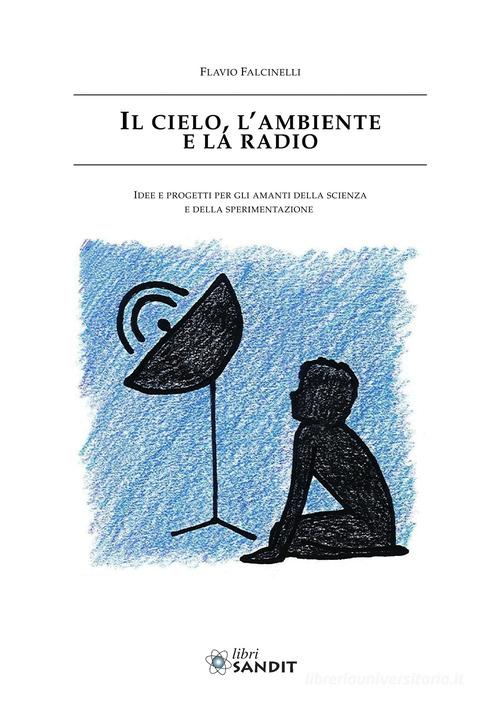 Il cielo, l'ambiente e la radio. Idee e progetti per gli amanti della scienza e della sperimentazione di Flavio Falcinelli edito da Sandit Libri