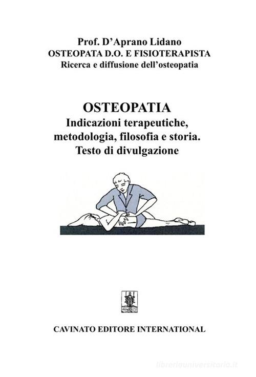Osteopatia. Indicazioni terapeutiche, metodologia, filosofia e storia di Lidano D'Aprano edito da Cavinato