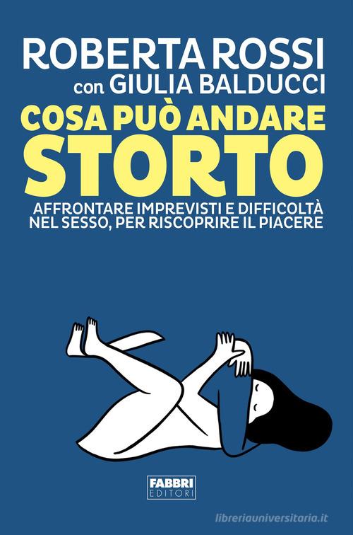 Cosa può andare storto. Affrontare imprevisti e difficoltà nel sesso, per riscoprire il piacere di Roberta Rossi, Giulia Balducci edito da Fabbri