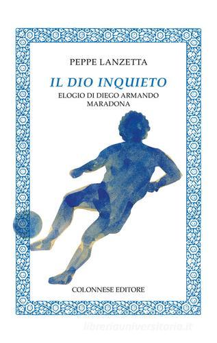 Il dio inquieto. Elogio di Diego Armando Maradona di Peppe Lanzetta edito da Colonnese