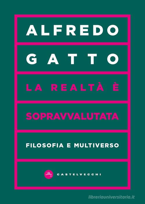 La realtà è sopravvalutata. Filosofia e multiverso di Alfredo Gatto edito da Castelvecchi