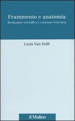 Frammento e anatomia. Rivoluzione scientifica e creazione letteraria di Louis Van Delft edito da Il Mulino