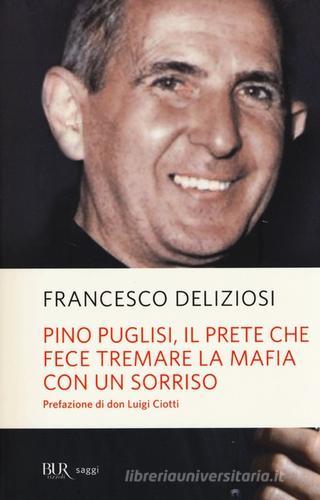 Pino Puglisi, il prete che fece tremare la mafia con un sorriso di Francesco Deliziosi edito da BUR Biblioteca Univ. Rizzoli