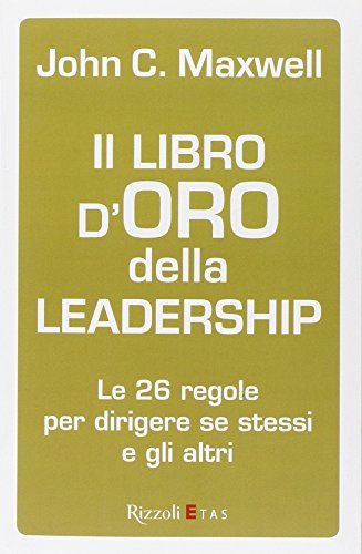 Il libro d'oro della leadership. Le 26 regole per dirigere se stessi e gli altri di John C. Maxwell edito da Rizzoli Etas