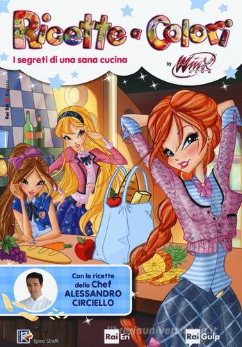 Ricette a colori. I segreti di una sana cucina. Winx club di Iginio Straffi edito da Rai Libri