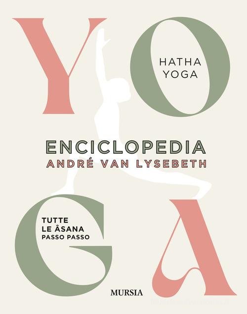 Enciclopedia dello Yoga. Tutte le asana passo passo. Hatha Yoga di André Van Lysebeth edito da Ugo Mursia Editore