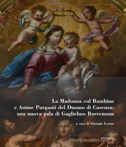 La Madonna col bambino e Anime purganti del Duomo di Cosenza: una nuova pala di Guglielmo Borremans. Ediz. illustrata edito da Rubbettino