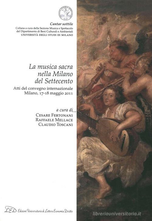 La musica sacra nella Milano del Settecento. Atti del Convegno internazionale (Milano, 17-18 maggio 2011) edito da LED Edizioni Universitarie