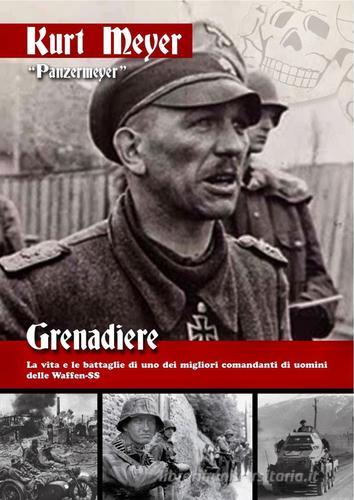 Grenadiere. La vita e le battaglie di uno dei migliori comandanti di uomini delle Waffen-SS di Kurt Meyer edito da ITALIA Storica Edizioni