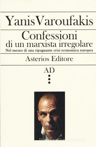 Confessioni di un marxista irregolare nel mezzo di una ripugnante crisi economica europea di Yanis Varoufakis edito da Asterios