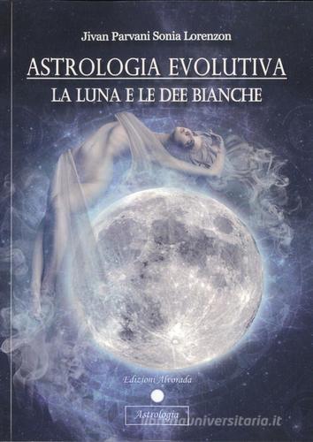 Astrologia evolutiva. La luna e le dee bianche di Sonia Jivan Parvani Lorenzon edito da Alvorada